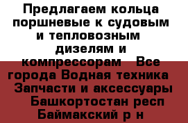 Предлагаем кольца поршневые к судовым и тепловозным  дизелям и компрессорам - Все города Водная техника » Запчасти и аксессуары   . Башкортостан респ.,Баймакский р-н